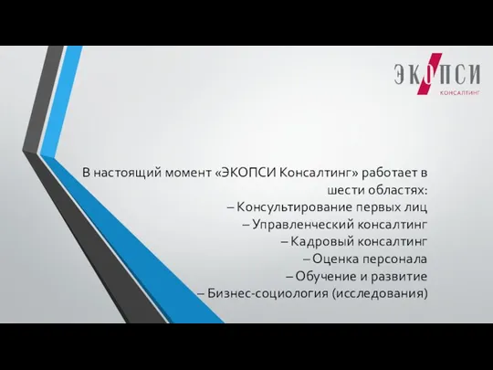 В настоящий момент «ЭКОПСИ Консалтинг» работает в шести областях: – Консультирование первых