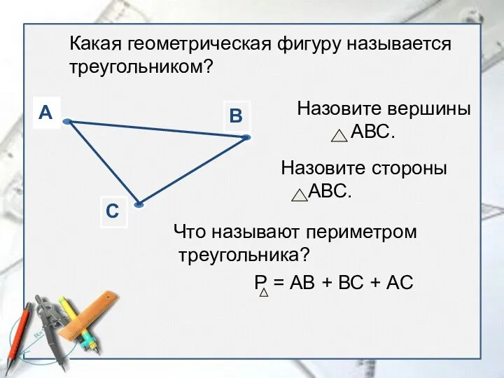 Какая геометрическая фигуру называется треугольником? Назовите вершины АВС. Назовите стороны АВС. Что