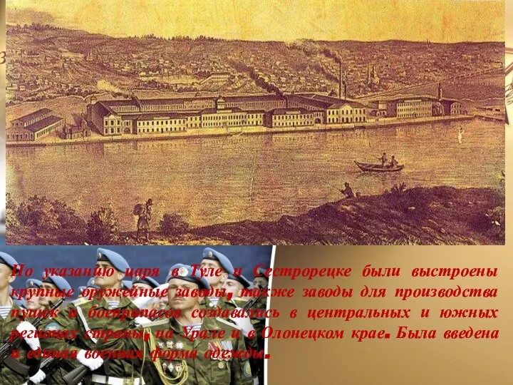 По указанию царя в Туле и Сестрорецке были выстроены крупные оружейные заводы,