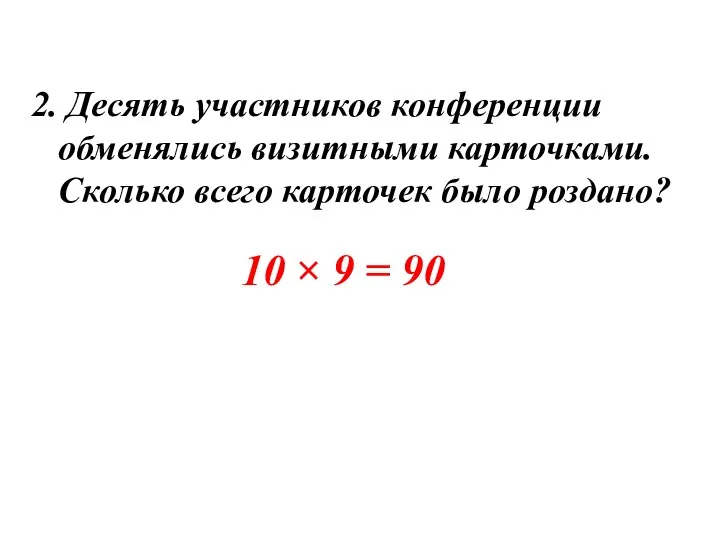 2. Десять участников конференции обменялись визитными карточками. Сколько всего карточек было роздано?