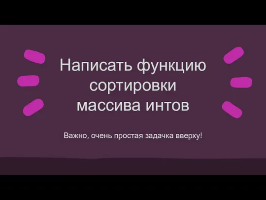 Написать функцию сортировки массива интов Важно, очень простая задачка вверху!