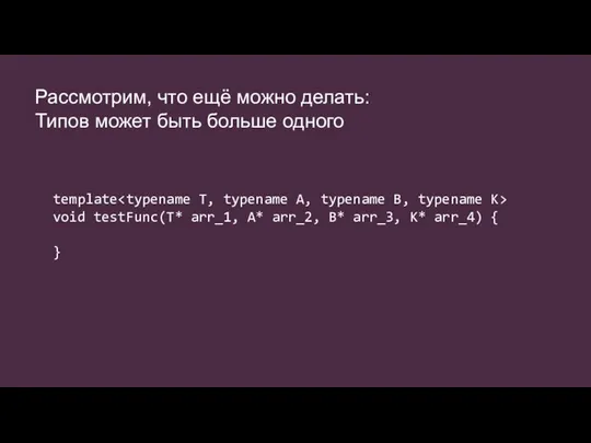 Рассмотрим, что ещё можно делать: Типов может быть больше одного template void