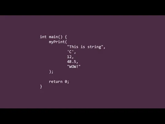 int main() { myPrint( "This is string", 'C', 12, 48.5, "WOW!" ); return 0; }