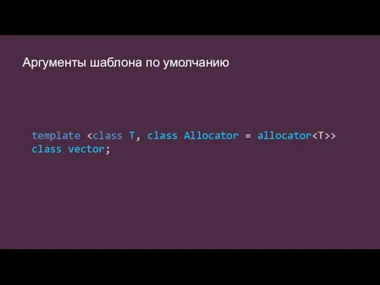 Аргументы шаблона по умолчанию template > class vector;