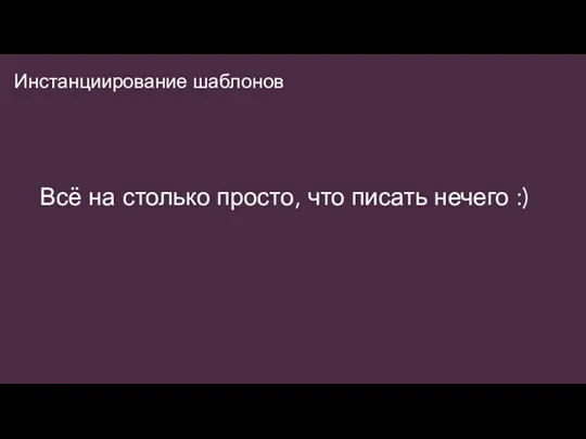 Инстанциирование шаблонов Всё на столько просто, что писать нечего :)