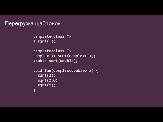 Перегрузка шаблонов template T sqrt(T); template complex sqrt(complex ); double sqrt(double); void