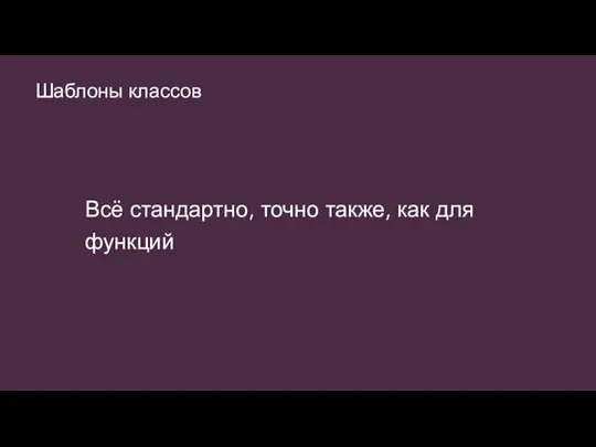 Шаблоны классов Всё стандартно, точно также, как для функций