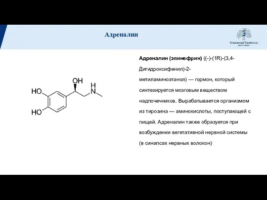 Адреналин (эпинефрин) ((-)-(1R)-(3,4-Дигидроксифенил)-2-метиламиноэтанол) — гормон, который синтезируется мозговым веществом надпочечников. Вырабатывается организмом