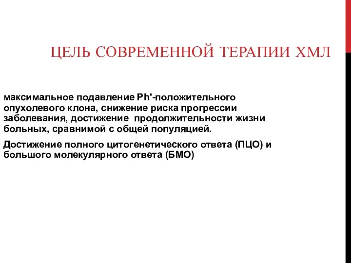 ЦЕЛЬ СОВРЕМЕННОЙ ТЕРАПИИ ХМЛ максимальное подавление Ph'-положительного опухолевого клона, снижение риска прогрессии