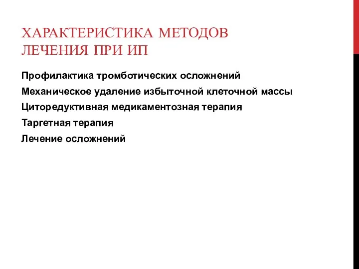 ХАРАКТЕРИСТИКА МЕТОДОВ ЛЕЧЕНИЯ ПРИ ИП Профилактика тромботических осложнений Механическое удаление избыточной клеточной