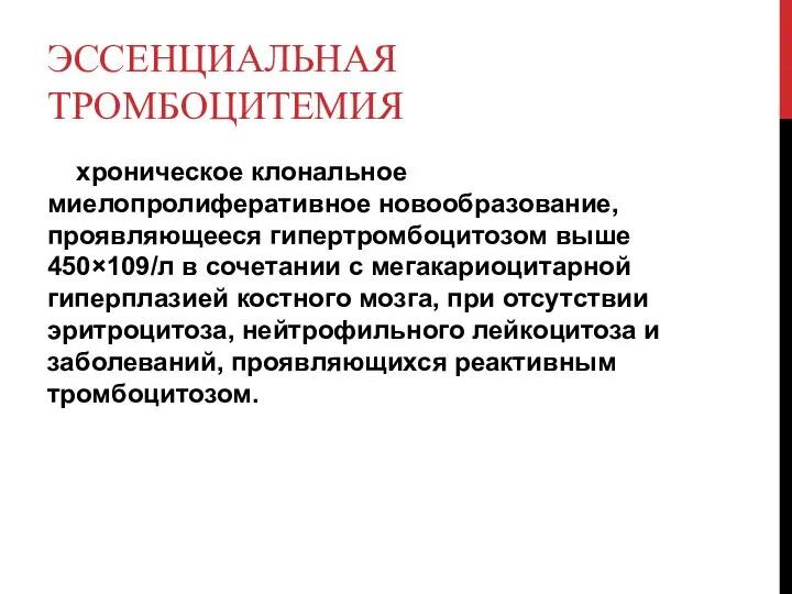 ЭССЕНЦИАЛЬНАЯ ТРОМБОЦИТЕМИЯ хроническое клональное миелопролиферативное новообразование, проявляющееся гипертромбоцитозом выше 450×109/л в сочетании