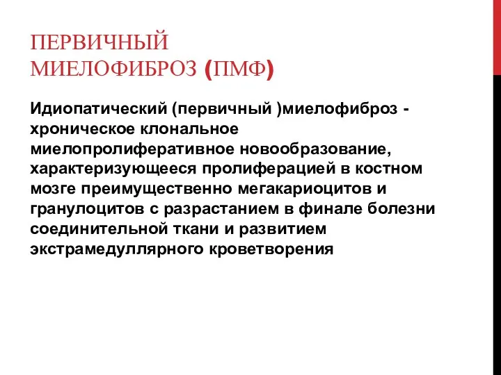 ПЕРВИЧНЫЙ МИЕЛОФИБРОЗ (ПМФ) Идиопатический (первичный )миелофиброз -хроническое клональное миелопролиферативное новообразование, характеризующееся пролиферацией