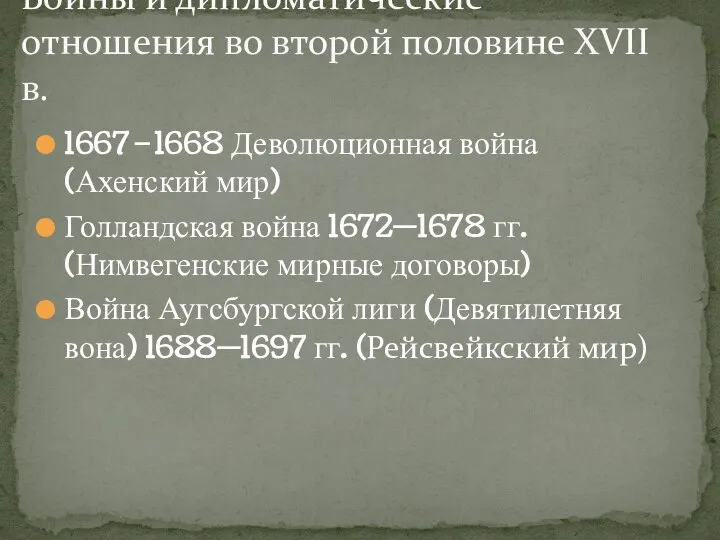 1667–1668 Деволюционная война (Ахенский мир) Голландская война 1672—1678 гг. (Нимвегенские мирные договоры)