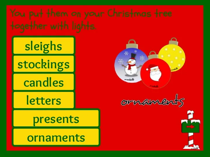 You put them on your Christmas tree together with lights. stockings sleighs candles letters ornaments presents