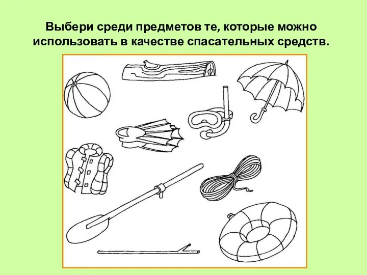 Выбери среди предметов те, которые можно использовать в качестве спасательных средств.