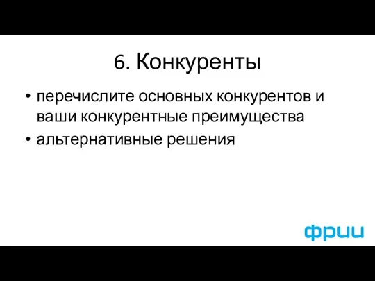 6. Конкуренты перечислите основных конкурентов и ваши конкурентные преимущества альтернативные решения