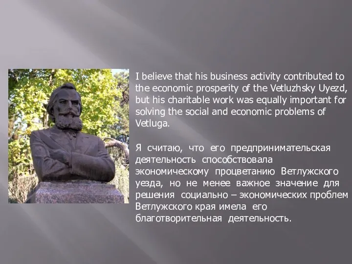 Я считаю, что его предпринимательская деятельность способствовала экономическому процветанию Ветлужского уезда, но
