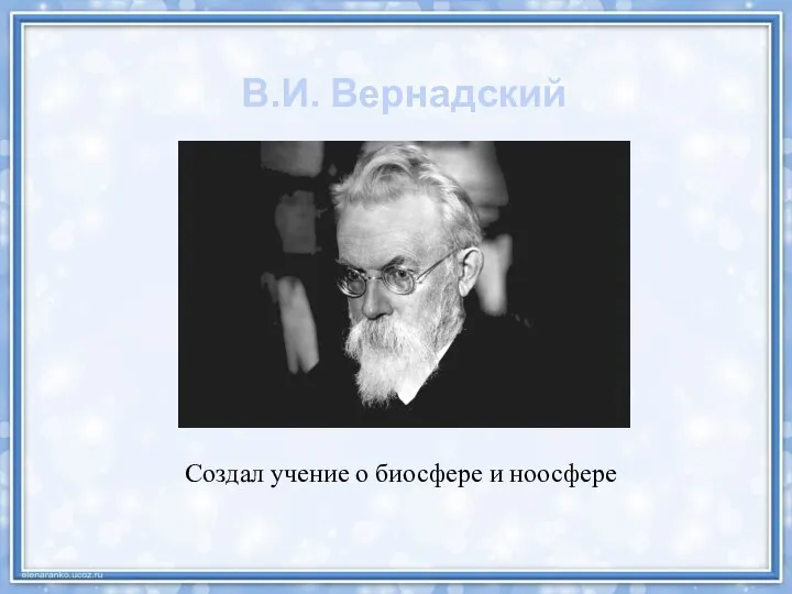 Создал учение о биосфере и ноосфере В.И. Вернадский