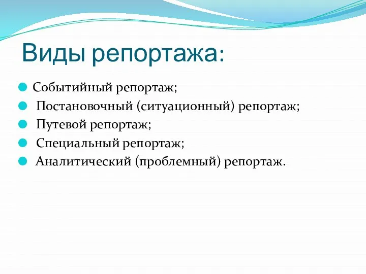 Виды репортажа: Событийный репортаж; Постановочный (ситуационный) репортаж; Путевой репортаж; Специальный репортаж; Аналитический (проблемный) репортаж.