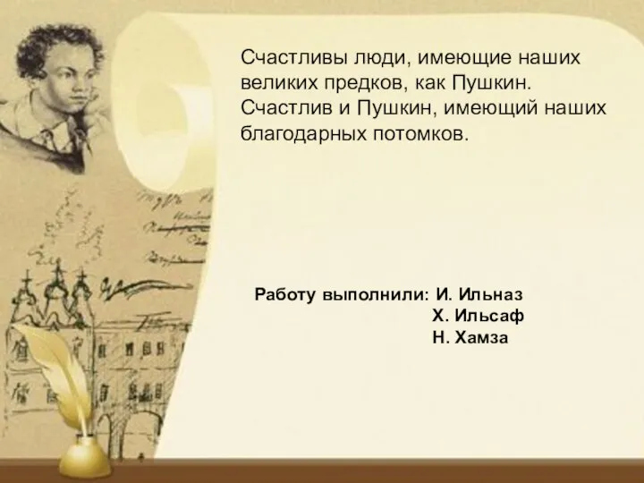 Счастливы люди, имеющие наших великих предков, как Пушкин. Счастлив и Пушкин, имеющий