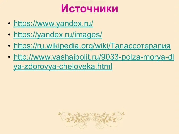 Источники https://www.yandex.ru/ https://yandex.ru/images/ https://ru.wikipedia.org/wiki/Талассотерапия http://www.vashaibolit.ru/9033-polza-morya-dlya-zdorovya-cheloveka.html
