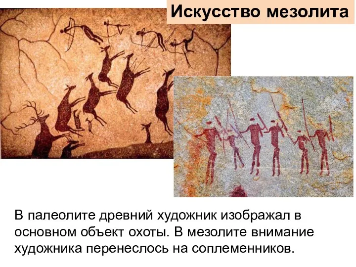 В палеолите древний художник изображал в основном объект охоты. В мезолите внимание
