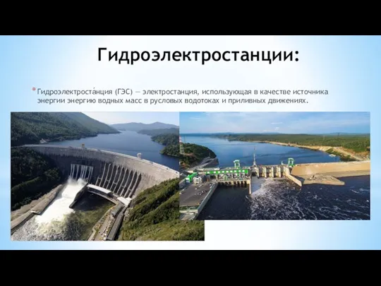 Гидроэлектростанции: Гидроэлектроста́нция (ГЭС) — электростанция, использующая в качестве источника энергии энергию водных
