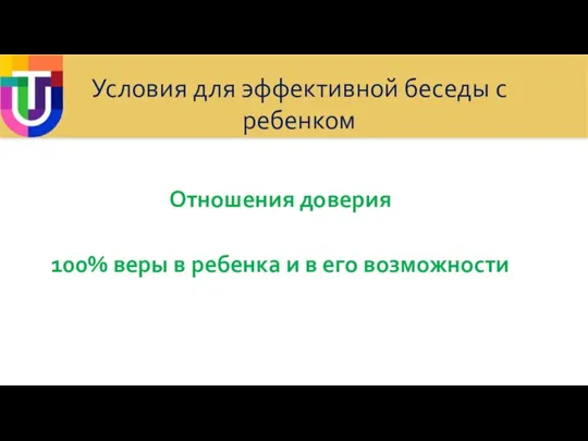 Условия для эффективной беседы с ребенком Отношения доверия 100% веры в ребенка и в его возможности