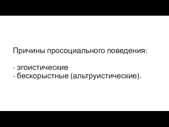 Причины просоциального поведения: - эгоистические - бескорыстные (альтруистические).