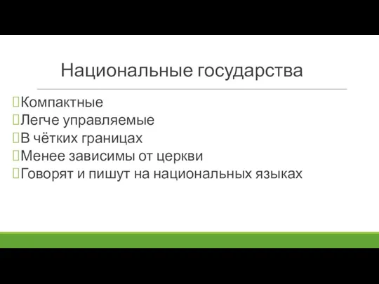 Национальные государства Компактные Легче управляемые В чётких границах Менее зависимы от церкви