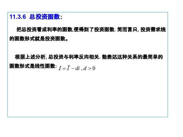 11.3.6 总投资函数： 把总投资看成利率的函数,便得到了投资函数. 简而言只, 投资需求线的函数形式就是投资函数。 根据上述分析, 总投资与利率反向相关. 能表达这种关系的最简单的函数形式是线性函数: