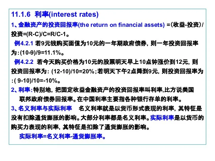 11.1.6 利率(interest rates) 1、金融资产的投资回报率(the return on financial assets) =（收益-投资）/ 投资=(R-C)/C=R/C-1。 例4.2.1 若9元钱购买面值为10元的一年期政府债券，则一年投资回报率为：(10-9)/9=11.1%。