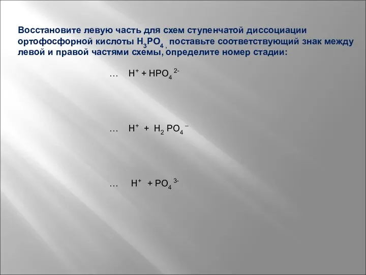 Восстановите левую часть для схем ступенчатой диссоциации ортофосфорной кислоты H3PO4 , поставьте