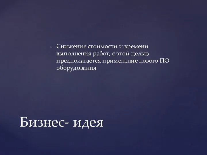 Снижение стоимости и времени выполнения работ, с этой целью предполагается применение нового ПО оборудования Бизнес- идея