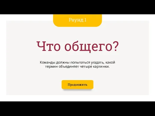 Раунд 1 Что общего? Команды должны попытаться угадать, какой термин объединяет четыре картинки. Продолжить