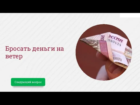 Бросать деньги на ветер Следующий вопрос