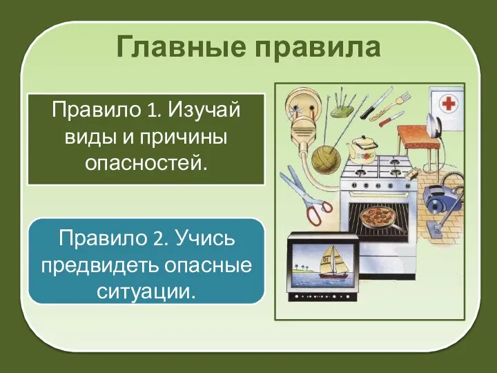 Главные правила Правило 1. Изучай виды и причины опасностей. Правило 2. Учись предвидеть опасные ситуации.