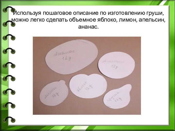 Используя пошаговое описание по изготовлению груши, можно легко сделать объемное яблоко, лимон, апельсин, ананас.