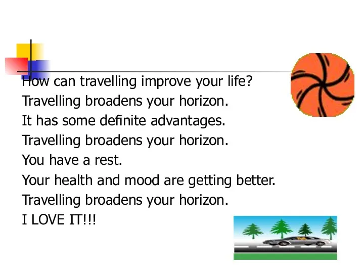 How can travelling improve your life? Travelling broadens your horizon. It has