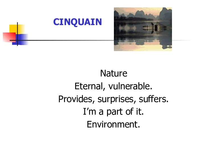 CINQUAIN Nature Eternal, vulnerable. Provides, surprises, suffers. I’m a part of it. Environment. CINQUAIN
