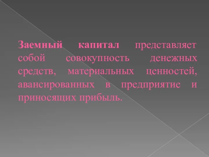 Заемный капитал представляет собой совокупность денежных средств, материальных ценностей, авансированных в предприятие и приносящих прибыль.