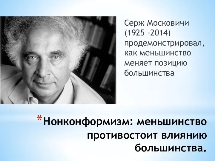 Нонконформизм: меньшинство противостоит влиянию большинства. Серж Московичи (1925 -2014) продемонстрировал, как меньшинство меняет позицию большинства