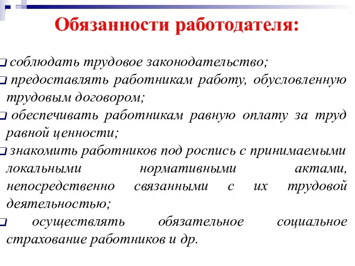 Обязанности работодателя: соблюдать трудовое законодательство; предоставлять работникам работу, обусловленную трудовым договором; обеспечивать