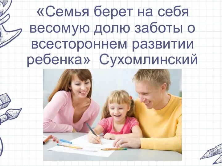 «Семья берет на себя весомую долю заботы о всестороннем развитии ребенка» Сухомлинский В.А.