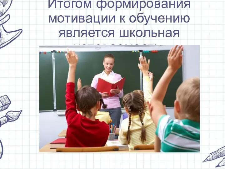 Итогом формирования мотивации к обучению является школьная успеваемость.