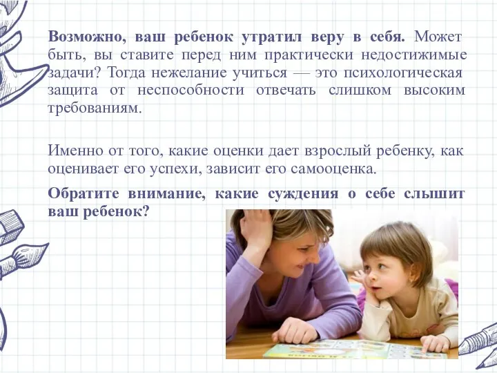 Возможно, ваш ребенок утратил веру в себя. Может быть, вы ставите перед