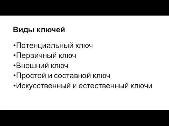 Виды ключей Потенциальный ключ Первичный ключ Внешний ключ Простой и составной ключ Искусственный и естественный ключи