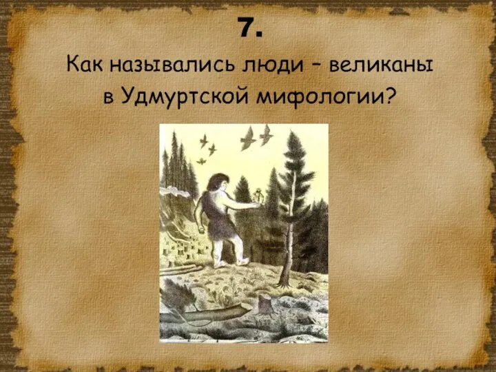 7. Как назывались люди – великаны в Удмуртской мифологии?