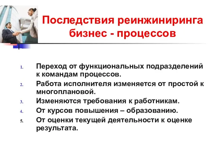 Последствия реинжиниринга бизнес - процессов Переход от функциональных подразделений к командам процессов.