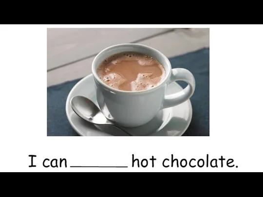 I can hot chocolate.